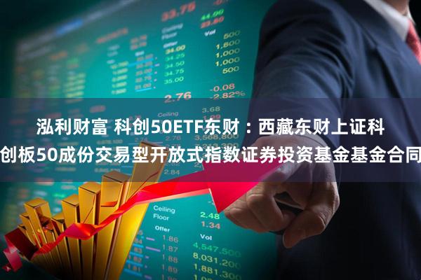 泓利财富 科创50ETF东财 : 西藏东财上证科创板50成份交易型开放式指数证券投资基金基金合同