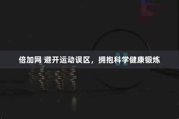 倍加网 避开运动误区，拥抱科学健康锻炼
