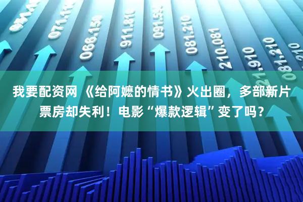 我要配资网 《给阿嬷的情书》火出圈，多部新片票房却失利！电影“爆款逻辑”变了吗？